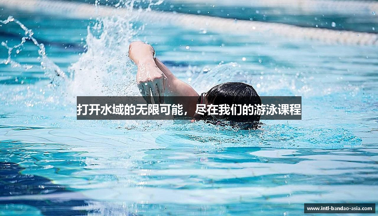 打开水域的无限可能，尽在我们的游泳课程